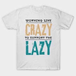 Working Like Crazy To Support The Lazy,Funny Sayings T-Shirt